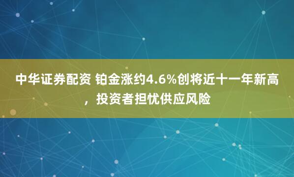 中华证券配资 铂金涨约4.6%创将近十一年新高，投资者担忧供应风险
