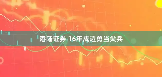 港陆证券 16年戍边勇当尖兵