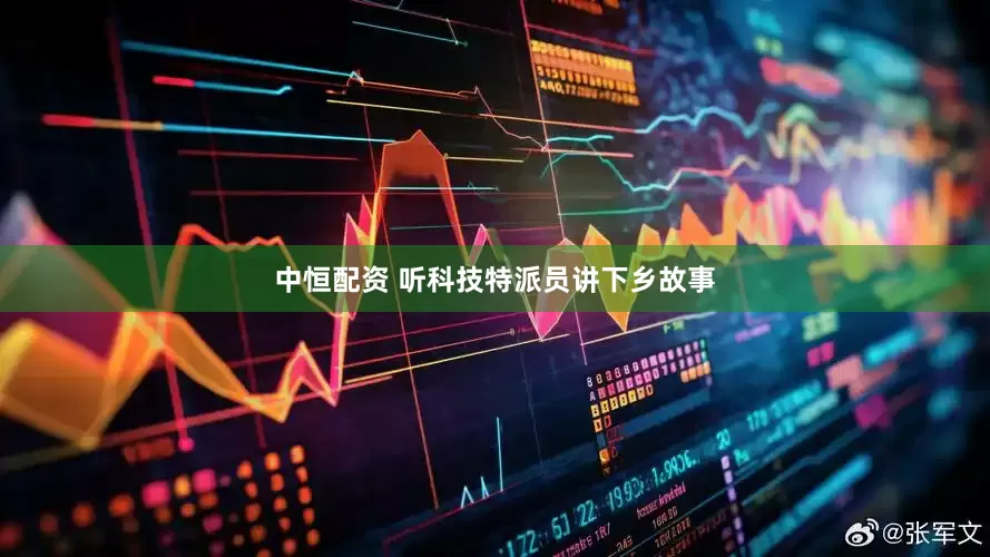 中恒配资 听科技特派员讲下乡故事