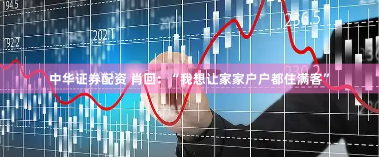 中华证券配资 肖回：“我想让家家户户都住满客”