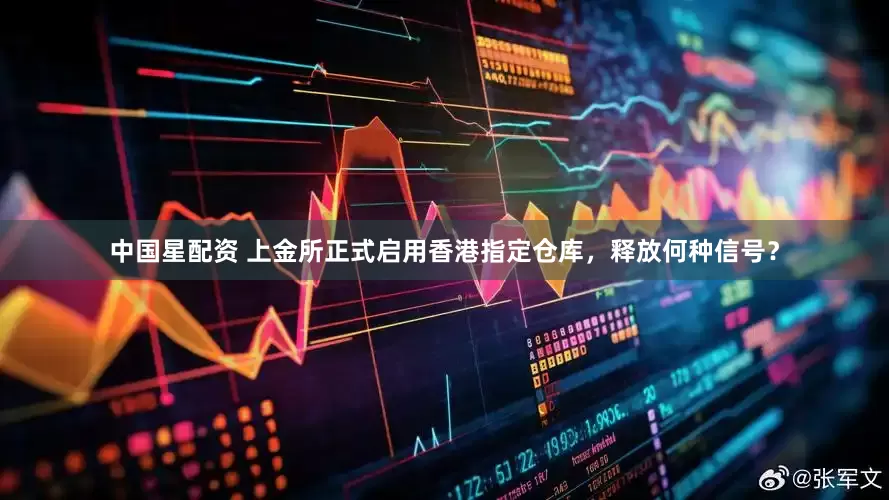 中国星配资 上金所正式启用香港指定仓库，释放何种信号？