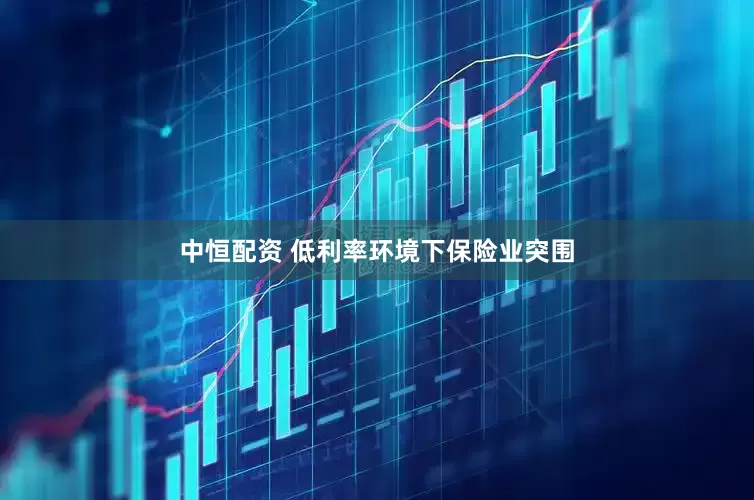 中恒配资 低利率环境下保险业突围