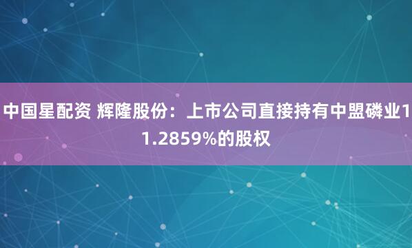 中国星配资 辉隆股份：上市公司直接持有中盟磷业11.2859%的股权