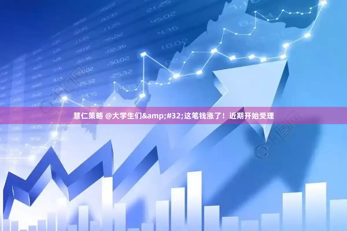 慧仁策略 @大学生们&#32;这笔钱涨了！近期开始受理