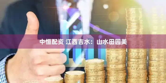中恒配资 江西吉水：山水田园美