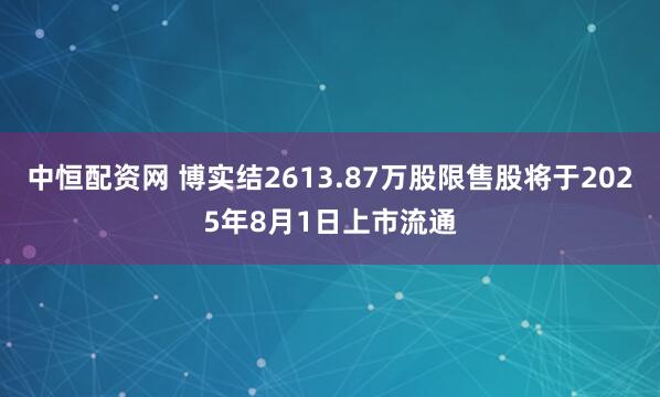 中恒配资网 博实结2613.87万股限售股将于2025年8月1日上市流通
