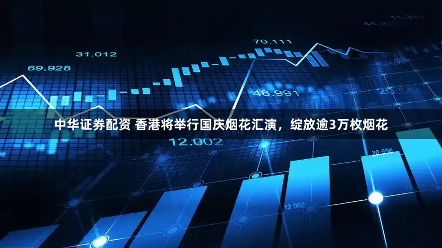 中华证券配资 香港将举行国庆烟花汇演，绽放逾3万枚烟花