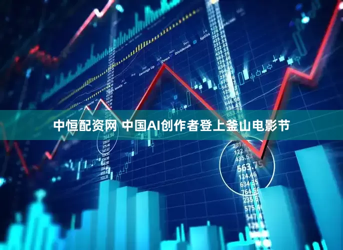 中恒配资网 中国AI创作者登上釜山电影节