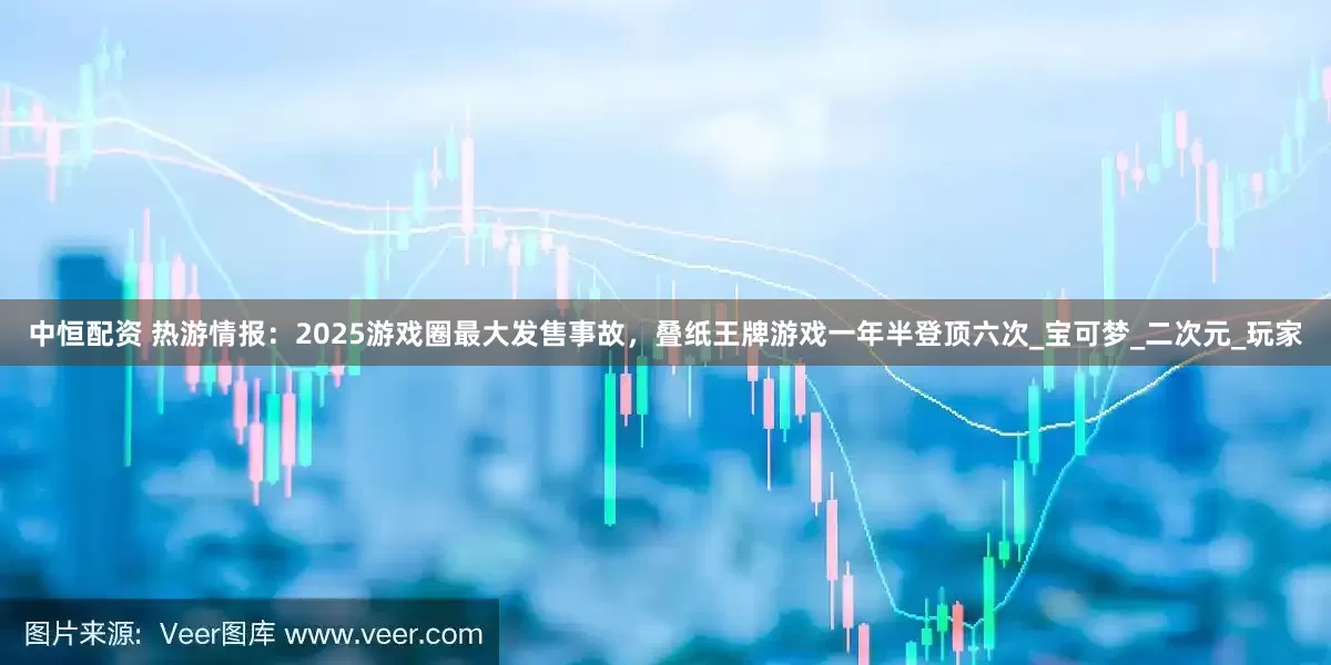 中恒配资 热游情报：2025游戏圈最大发售事故，叠纸王牌游戏一年半登顶六次_宝可梦_二次元_玩家