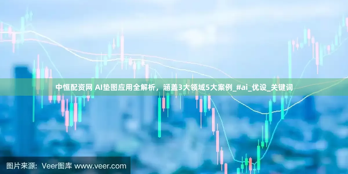 中恒配资网 AI垫图应用全解析，涵盖3大领域5大案例_#ai_优设_关键词