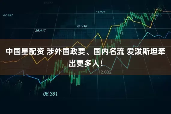 中国星配资 涉外国政要、国内名流 爱泼斯坦牵出更多人！