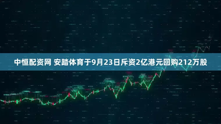 中恒配资网 安踏体育于9月23日斥资2亿港元回购212万股