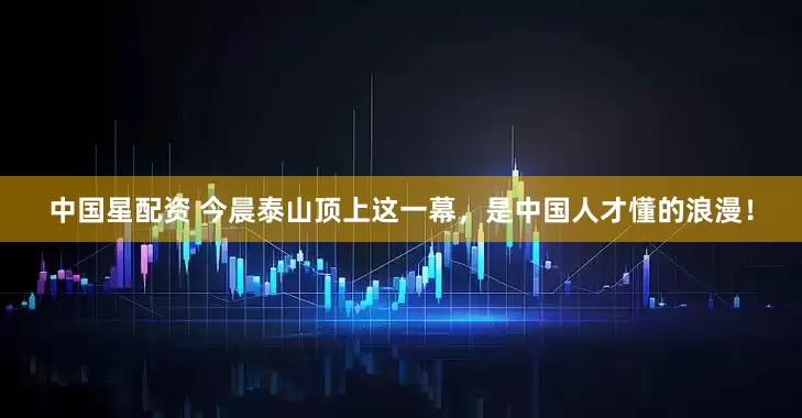中国星配资 今晨泰山顶上这一幕，是中国人才懂的浪漫！