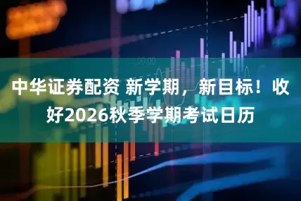 中华证券配资 新学期，新目标！收好2026秋季学期考试日历