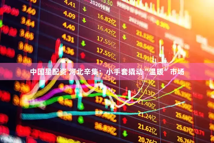 中国星配资 河北辛集：小手套撬动“温暖”市场